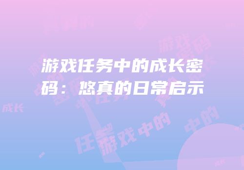 游戏任务中的成长密码：悠真的日常启示