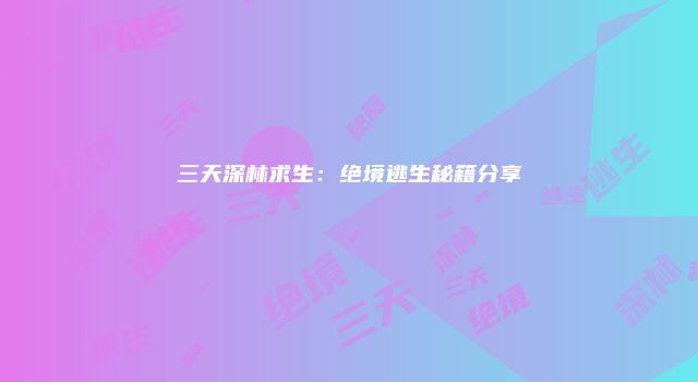 三天深林求生：绝境逃生秘籍分享