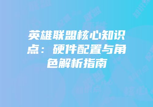 英雄联盟核心知识点：硬件配置与角色解析指南