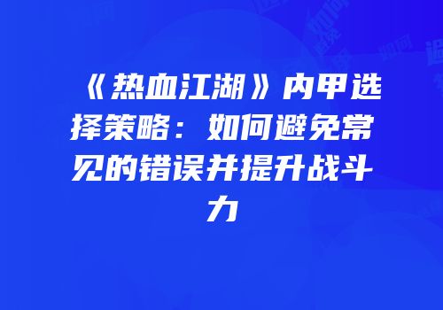 《热血江湖》内甲选择策略：如何避免常见的错误并提升战斗力