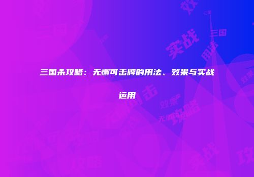 三国杀攻略：无懈可击牌的用法、效果与实战运用