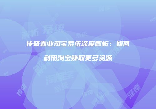 传奇霸业淘宝系统深度解析：如何利用淘宝赚取更多资源