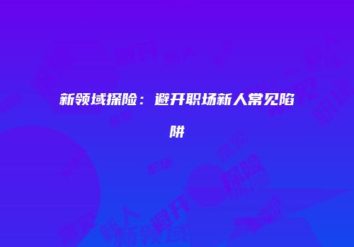 新领域探险：避开职场新人常见陷阱