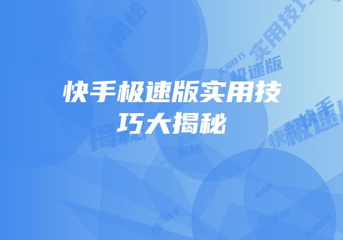 快手极速版实用技巧大揭秘