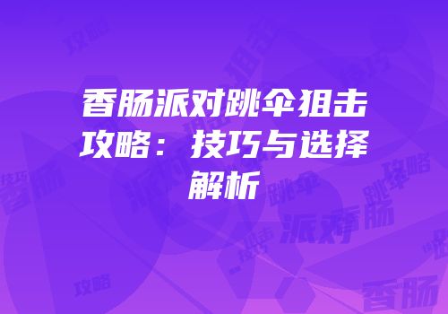 香肠派对跳伞狙击攻略：技巧与选择解析