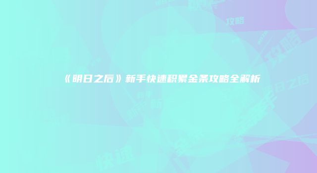 《明日之后》新手快速积累金条攻略全解析