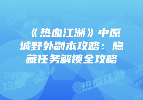 《热血江湖》中原城野外副本攻略：隐藏任务解锁全攻略
