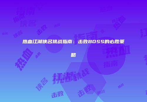热血江湖侠名挑战指南：击败BOSS的必胜策略