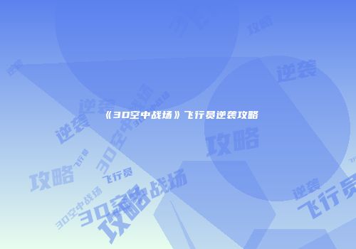 《3D空中战场》飞行员逆袭攻略