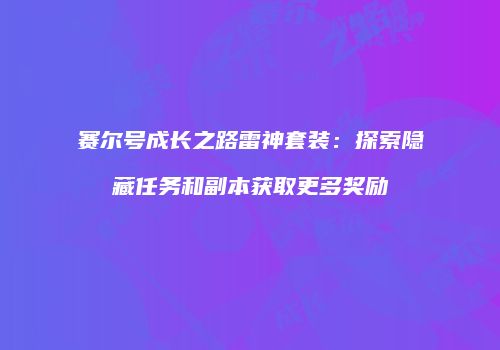 赛尔号成长之路雷神套装：探索隐藏任务和副本获取更多奖励
