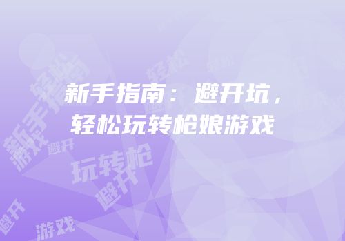 新手指南：避开坑，轻松玩转枪娘游戏