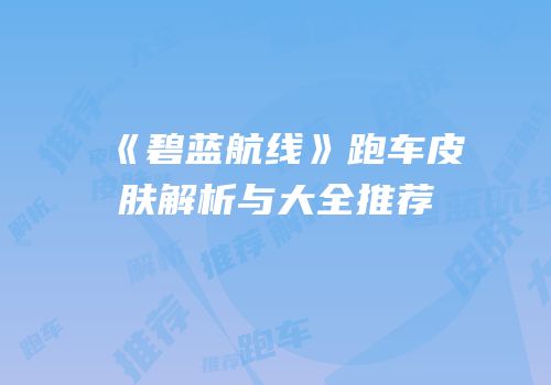 《碧蓝航线》跑车皮肤解析与大全推荐