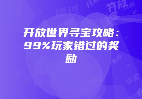 开放世界寻宝攻略：99%玩家错过的奖励