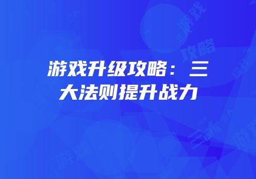 游戏升级攻略：三大法则提升战力