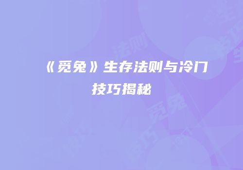 《觅兔》生存法则与冷门技巧揭秘