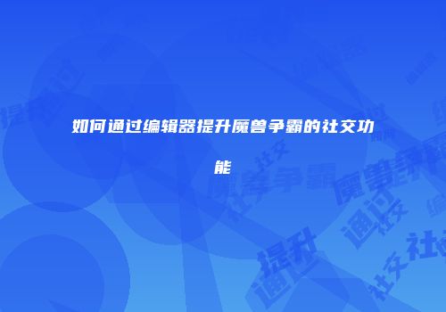 如何通过编辑器提升魔兽争霸的社交功能