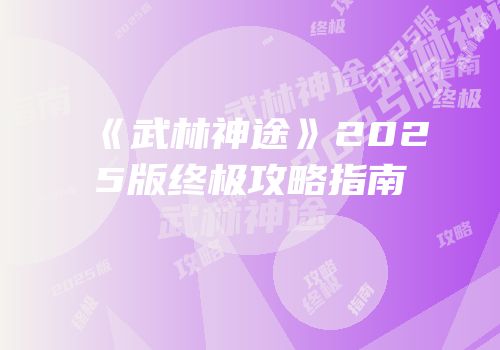 《武林神途》2025版终极攻略指南