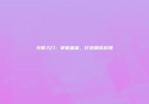 火箭入门：掌握基础，打造钢铁料理