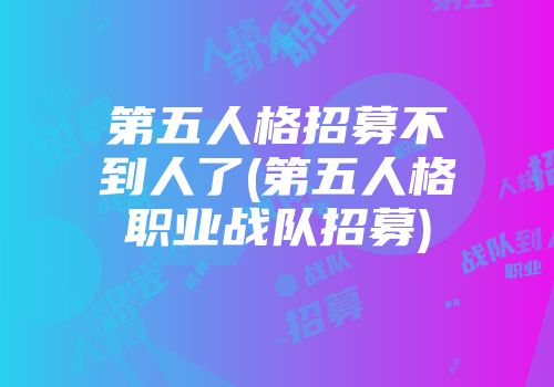 第五人格招募不到人了(第五人格职业战队招募)