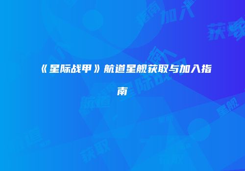 《星际战甲》航道星舰获取与加入指南