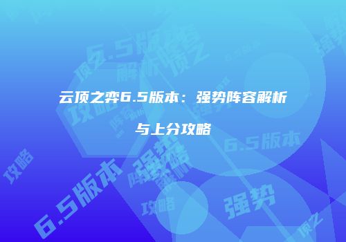 云顶之弈6.5版本：强势阵容解析与上分攻略
