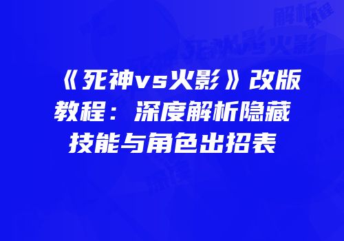 《死神vs火影》改版教程：深度解析隐藏技能与角色出招表
