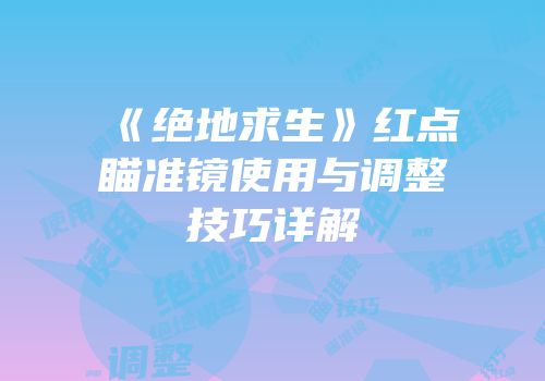 《绝地求生》红点瞄准镜使用与调整技巧详解