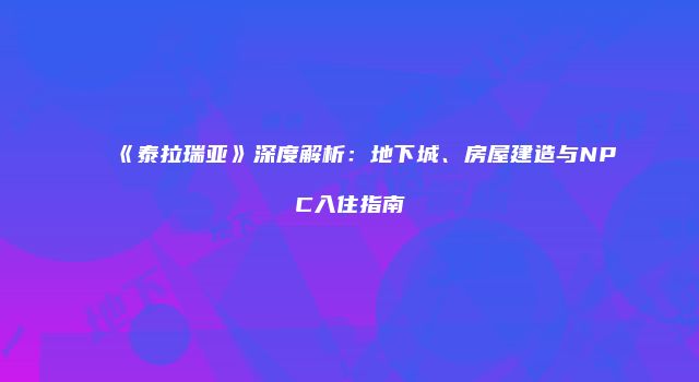 《泰拉瑞亚》深度解析：地下城、房屋建造与NPC入住指南