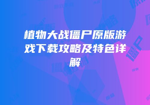 植物大战僵尸原版游戏下载攻略及特色详解