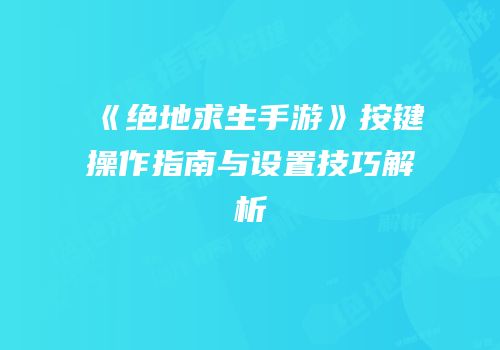 《绝地求生手游》按键操作指南与设置技巧解析