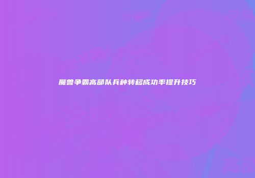 魔兽争霸高部队兵种转移成功率提升技巧