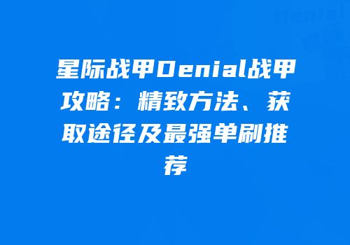 星际战甲Denial战甲攻略：精致方法、获取途径及最强单刷推荐