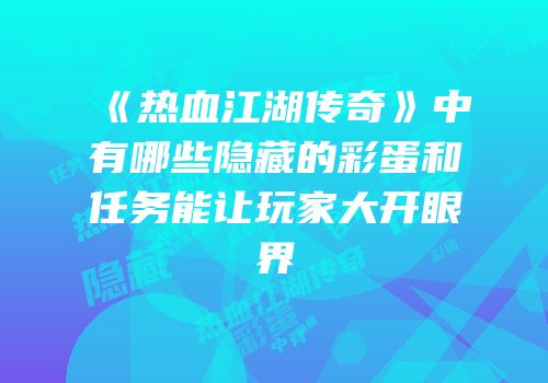 《热血江湖传奇》中有哪些隐藏的彩蛋和任务能让玩家大开眼界