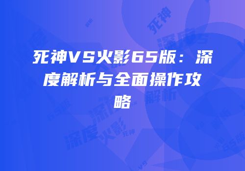 死神VS火影65版：深度解析与全面操作攻略