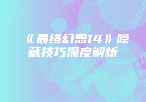 《最终幻想14》隐藏技巧深度解析