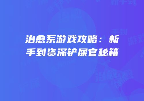治愈系游戏攻略：新手到资深铲屎官秘籍