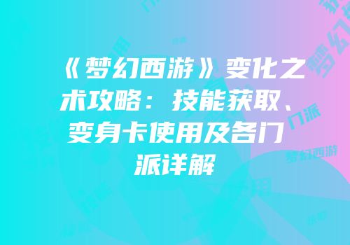 《梦幻西游》变化之术攻略：技能获取、变身卡使用及各门派详解