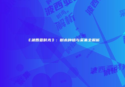 《波西亚时光》：树木种植与采集全解析
