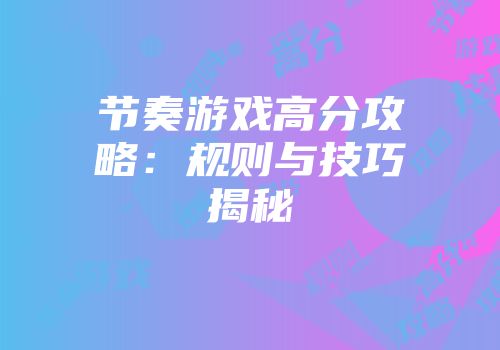 节奏游戏高分攻略：规则与技巧揭秘