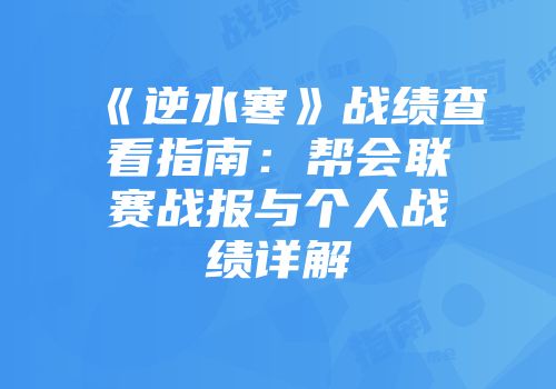 《逆水寒》战绩查看指南：帮会联赛战报与个人战绩详解