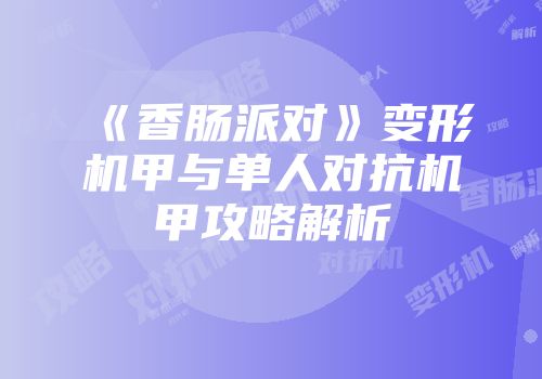 《香肠派对》变形机甲与单人对抗机甲攻略解析