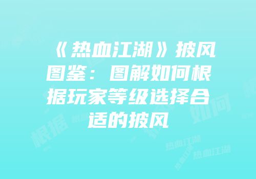 《热血江湖》披风图鉴：图解如何根据玩家等级选择合适的披风