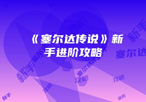 《塞尔达传说》新手进阶攻略