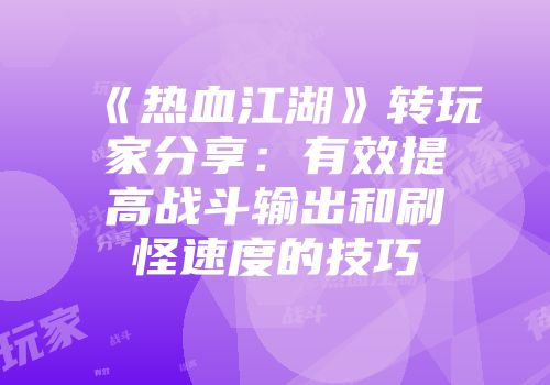 《热血江湖》转玩家分享：有效提高战斗输出和刷怪速度的技巧