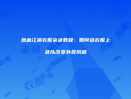 热血江湖衣服染色教程:如何给衣服上色以改变外观风格