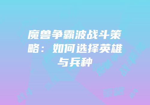 魔兽争霸波战斗策略：如何选择英雄与兵种