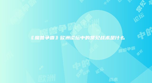 《魔兽争霸》欧洲论坛中的常见战术是什么