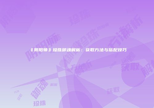 《阴阳师》珍珠御魂解析：获取方法与搭配技巧