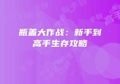 瓶盖大作战：新手到高手生存攻略