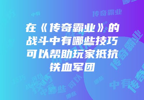 在《传奇霸业》的战斗中有哪些技巧可以帮助玩家抵抗铁血军团